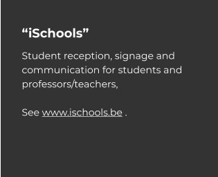“iSchools” Student reception, signage and communication for students and professors/teachers,   See www.ischools.be .