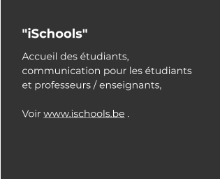 "iSchools" Accueil des étudiants, communication pour les étudiants et professeurs / enseignants,   Voir www.ischools.be .